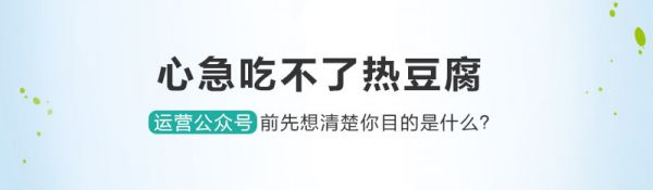 心急吃不了热豆腐，运营公众号前先想清楚你目的是什么？