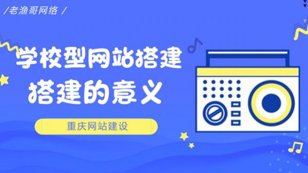 学校网站搭建的意义--老渔哥-网站运营那点事儿